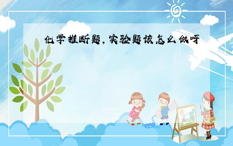 化学推断题,实验题该怎么做呀