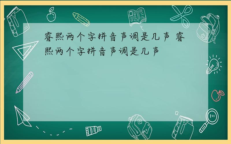 睿熙两个字拼音声调是几声 睿熙两个字拼音声调是几声