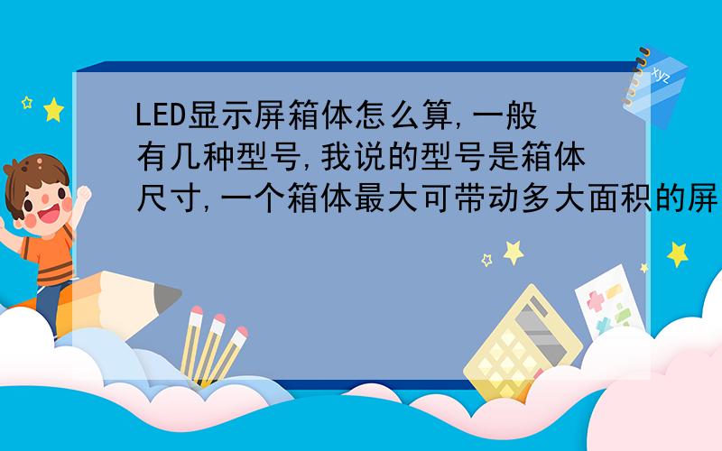 LED显示屏箱体怎么算,一般有几种型号,我说的型号是箱体尺寸,一个箱体最大可带动多大面积的屏?