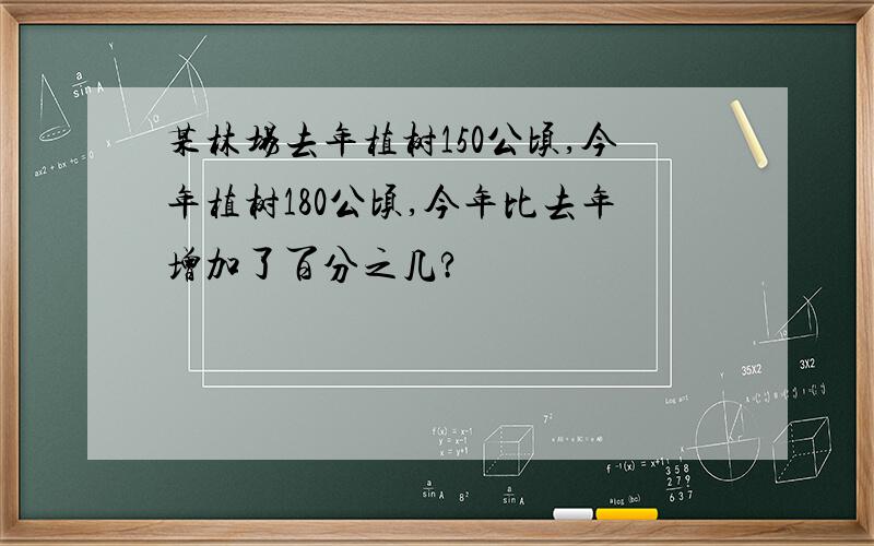 某林场去年植树150公顷,今年植树180公顷,今年比去年增加了百分之几?