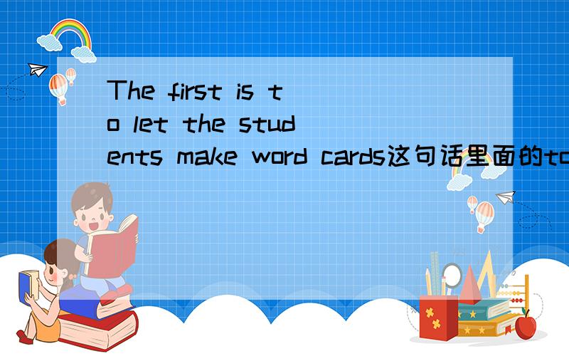 The first is to let the students make word cards这句话里面的to要不要