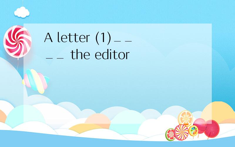 A letter (1)____ the editor