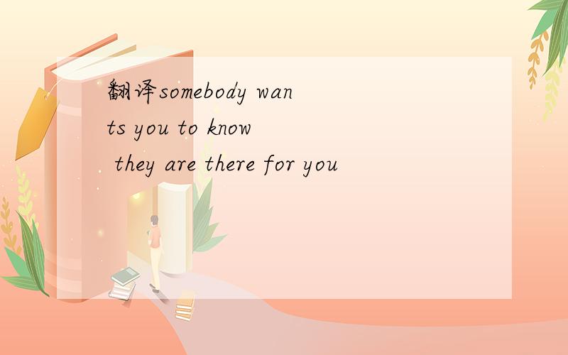 翻译somebody wants you to know they are there for you