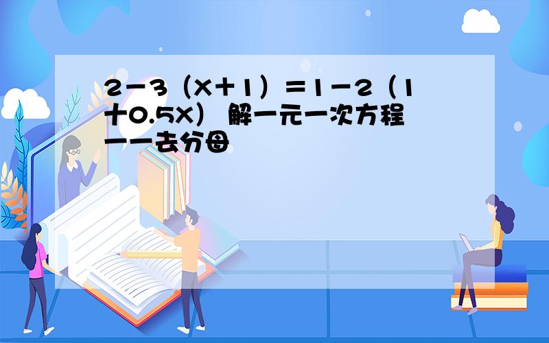 2－3（X＋1）＝1－2（1十0.5X） 解一元一次方程一一去分母