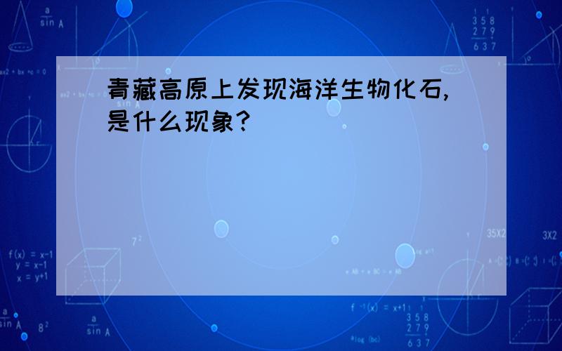 青藏高原上发现海洋生物化石,是什么现象?