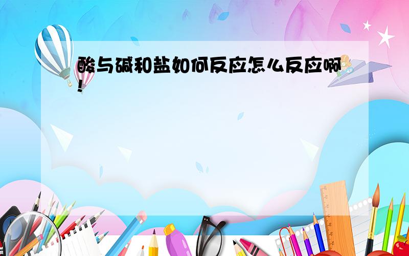 酸与碱和盐如何反应怎么反应啊!