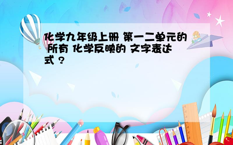 化学九年级上册 第一二单元的 所有 化学反映的 文字表达式 ?