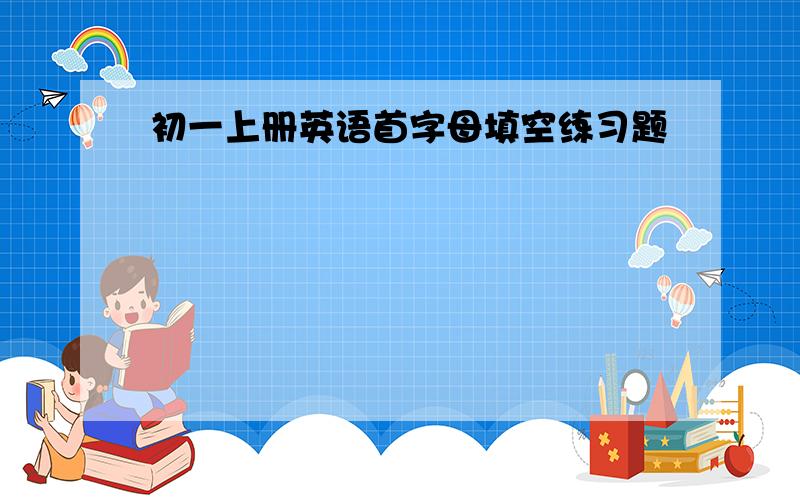 初一上册英语首字母填空练习题