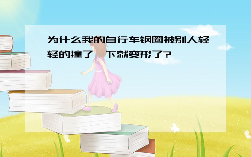 为什么我的自行车钢圈被别人轻轻的撞了一下就变形了?