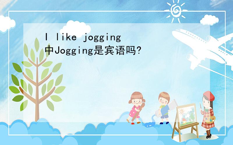 I like jogging中Jogging是宾语吗?