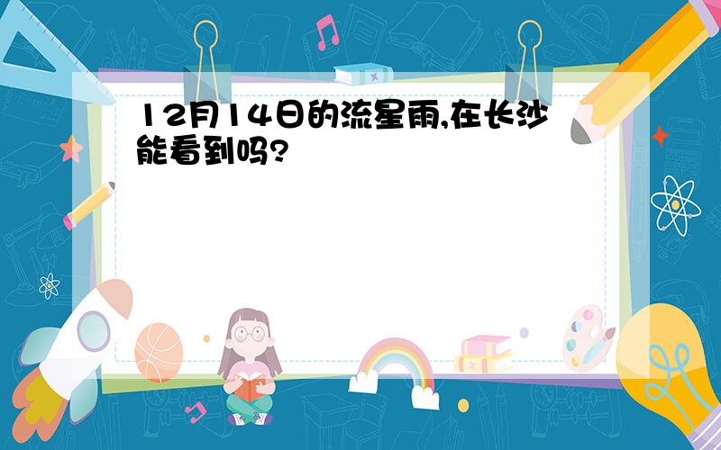 12月14日的流星雨,在长沙能看到吗?