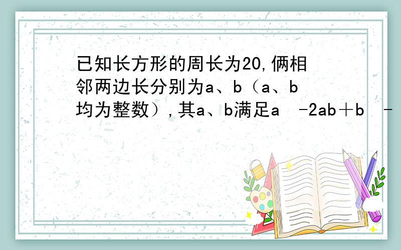 已知长方形的周长为20,俩相邻两边长分别为a、b（a、b均为整数）,其a、b满足a²-2ab＋b²-