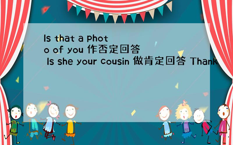 Is that a photo of you 作否定回答 Is she your cousin 做肯定回答 Thank