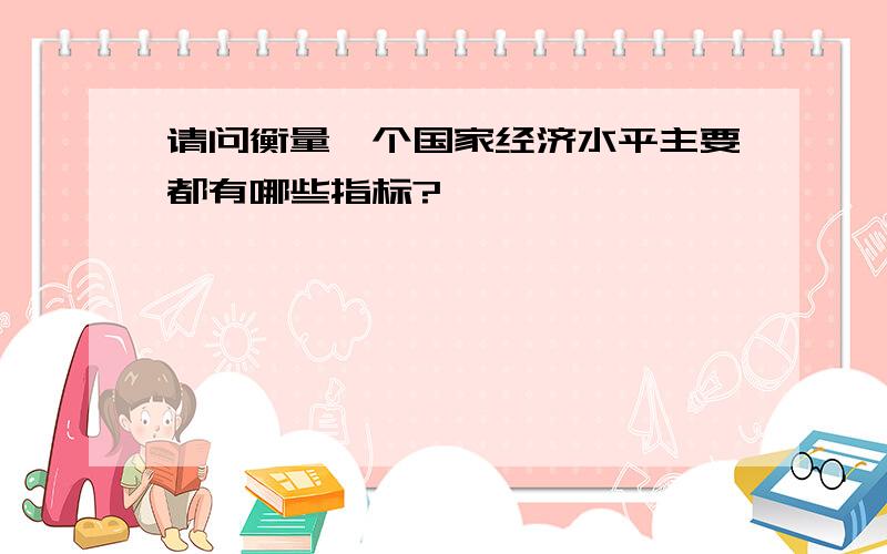 请问衡量一个国家经济水平主要都有哪些指标?