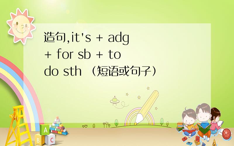 造句,it's + adg + for sb + to do sth （短语或句子）