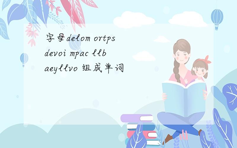 字母delom ortps devoi mpac llbaeyllvo 组成单词