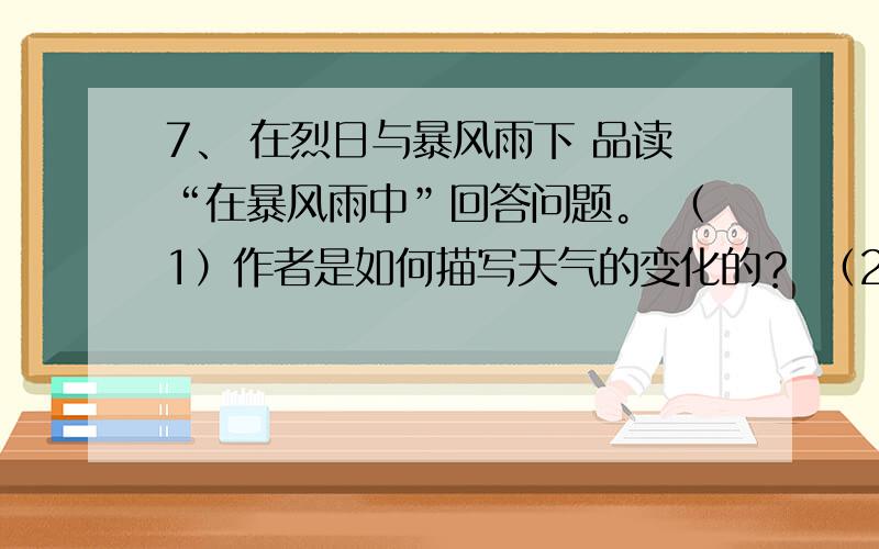 7、 在烈日与暴风雨下 品读“在暴风雨中”回答问题。 （1）作者是如何描写天气的变化的？ （2）“有了凉风！有了凉风！凉