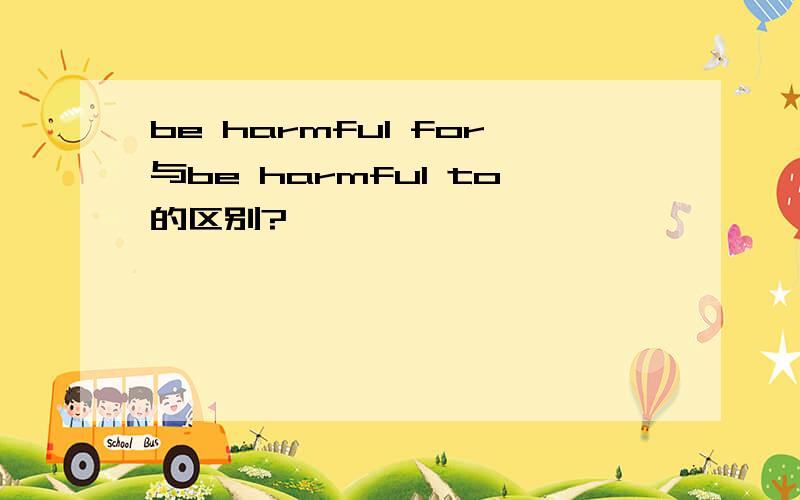 be harmful for与be harmful to的区别?