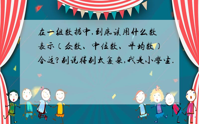 在一组数据中,到底该用什么数表示（众数、中位数、平均数）合适?别说得别太复杂,我是小学生.