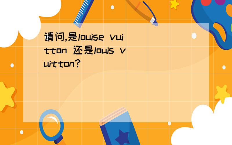 请问,是louise vuitton 还是louis vuitton?