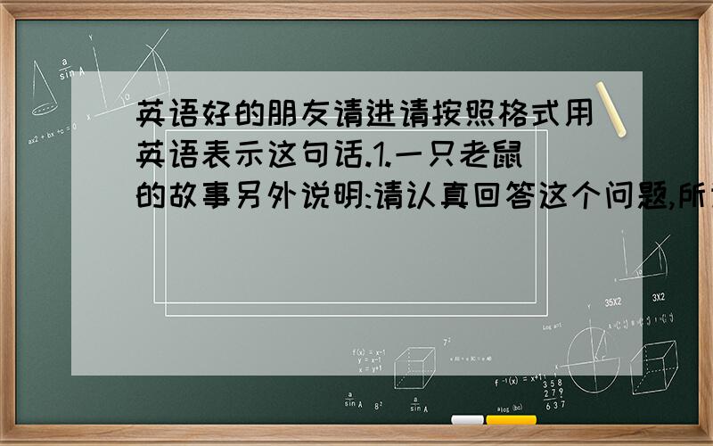 英语好的朋友请进请按照格式用英语表示这句话.1.一只老鼠的故事另外说明:请认真回答这个问题,所谓按照格式表示那句话,意思