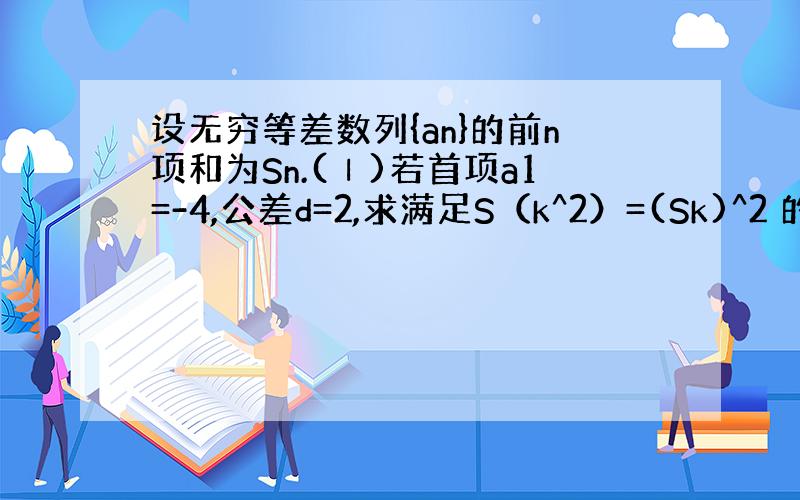 设无穷等差数列{an}的前n项和为Sn.(Ⅰ)若首项a1=-4,公差d=2,求满足S（k^2）=(Sk)^2 的正整数k