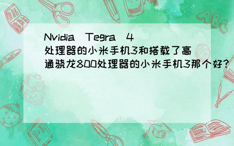 Nvidia　Tegra　4处理器的小米手机3和搭载了高通骁龙800处理器的小米手机3那个好?