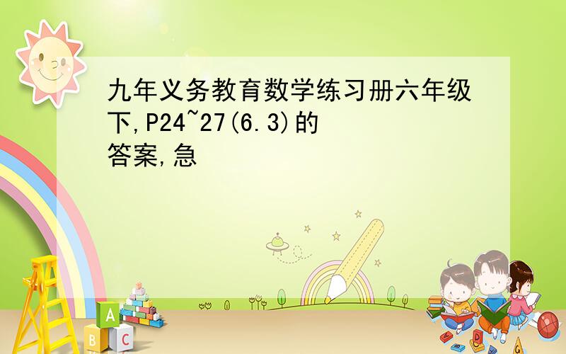 九年义务教育数学练习册六年级下,P24~27(6.3)的答案,急