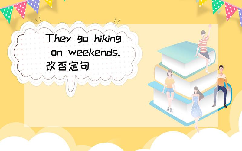 They go hiking on weekends.(改否定句)