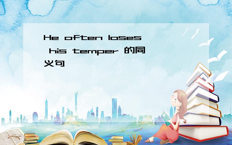 He often loses his temper 的同义句