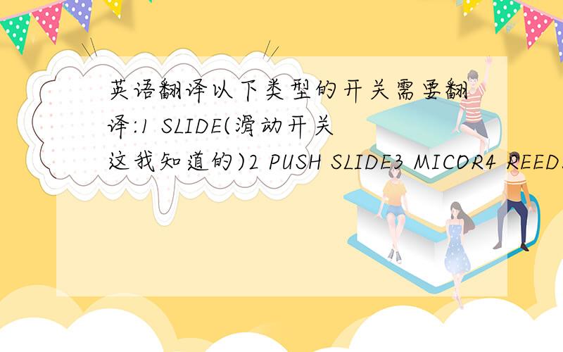 英语翻译以下类型的开关需要翻译:1 SLIDE(滑动开关这我知道的)2 PUSH SLIDE3 MICOR4 REED5