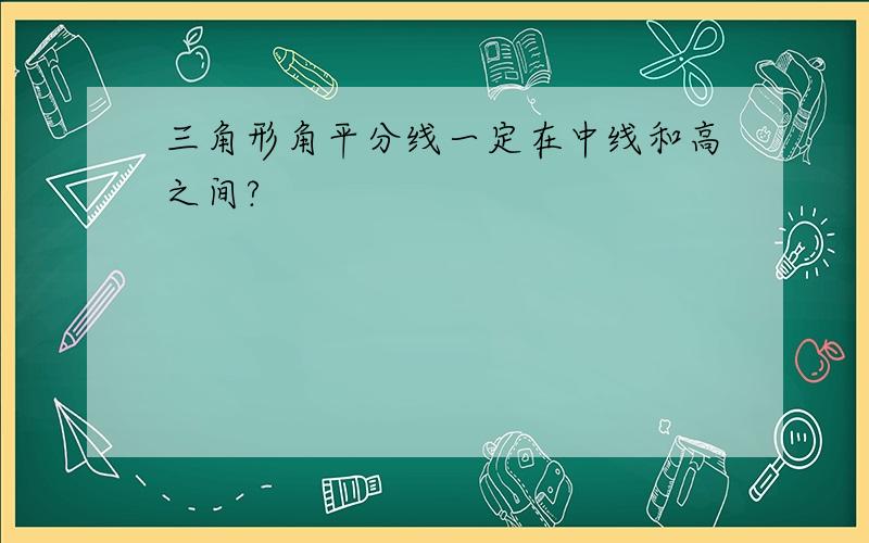 三角形角平分线一定在中线和高之间?