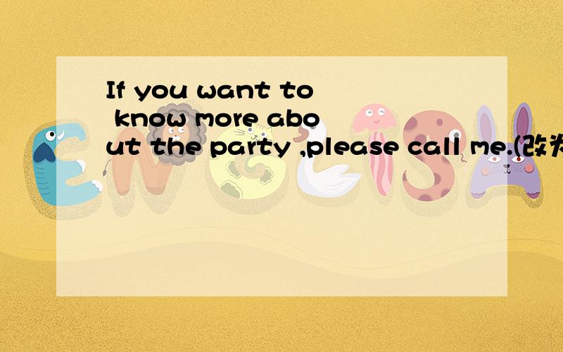 If you want to know more about the party ,please call me.(改为