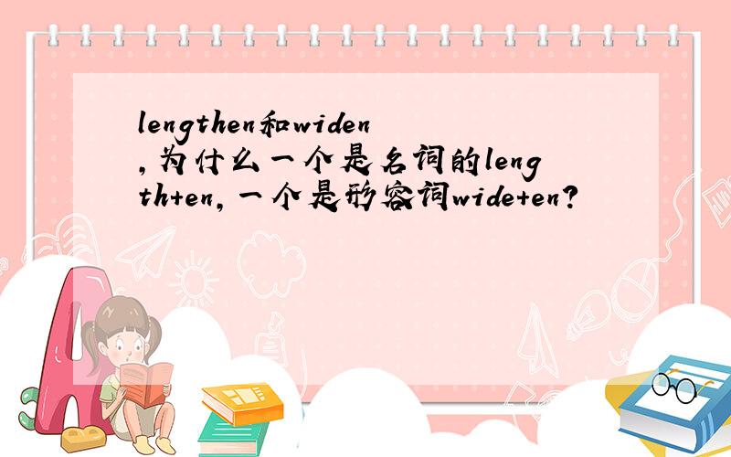 lengthen和widen,为什么一个是名词的length+en,一个是形容词wide+en?