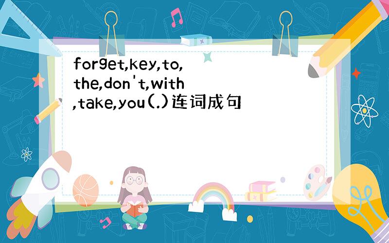 forget,key,to,the,don't,with,take,you(.)连词成句