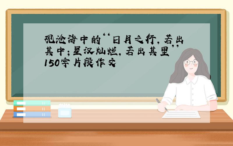 观沧海中的‘‘日月之行,若出其中；星汉灿烂,若出其里’’150字片段作文