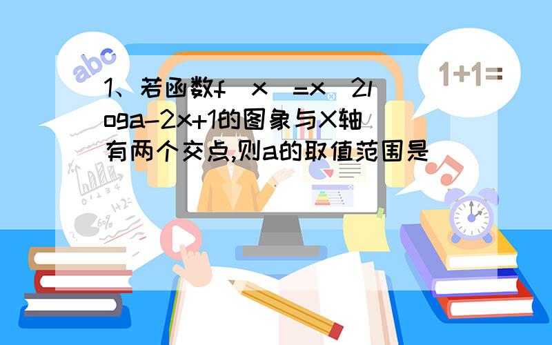 1、若函数f(x)=x^2loga-2x+1的图象与X轴有两个交点,则a的取值范围是