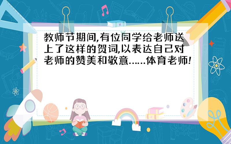 教师节期间,有位同学给老师送上了这样的贺词,以表达自己对老师的赞美和敬意……体育老师!