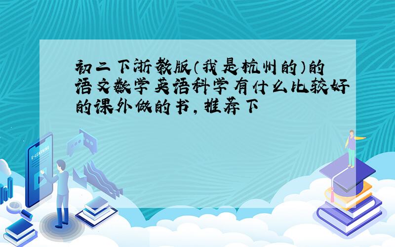 初二下浙教版（我是杭州的）的语文数学英语科学有什么比较好的课外做的书,推荐下