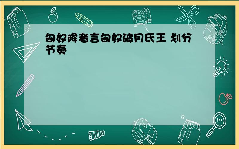 匈奴降者言匈奴破月氏王 划分节奏