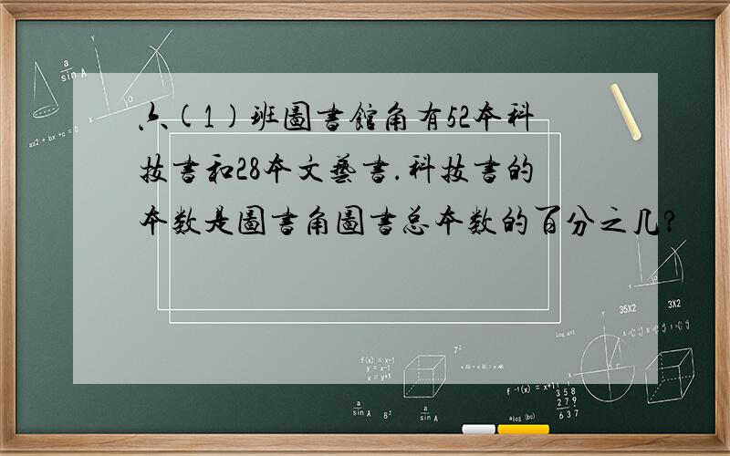 六(1)班图书馆角有52本科技书和28本文艺书.科技书的本数是图书角图书总本数的百分之几?