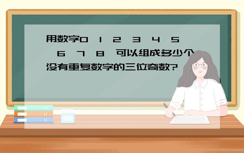 用数字0、1、2、3、4、5、6、7、8、可以组成多少个没有重复数字的三位奇数?