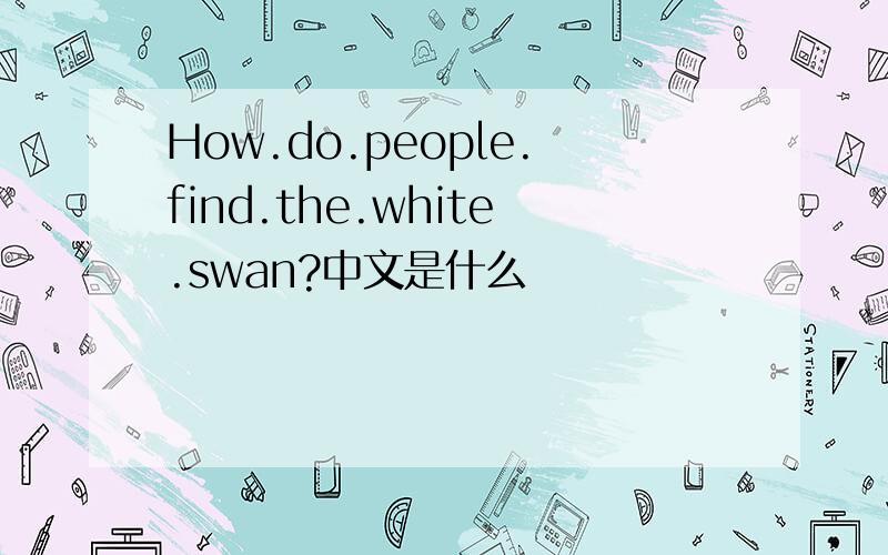 How.do.people.find.the.white.swan?中文是什么