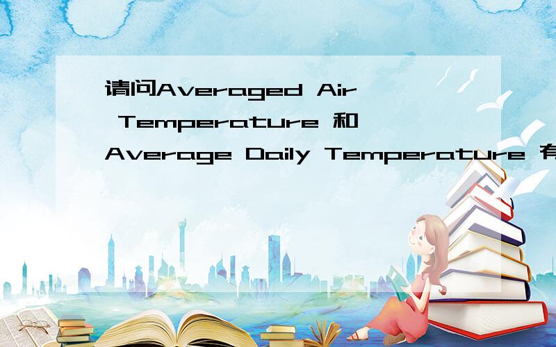 请问Averaged Air Temperature 和Average Daily Temperature 有何区别?,