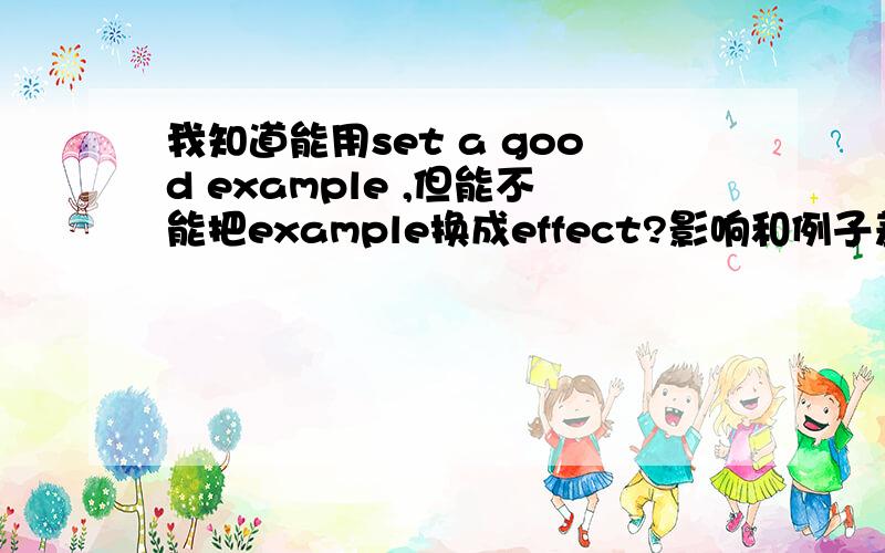 我知道能用set a good example ,但能不能把example换成effect?影响和例子差不多把,在先等