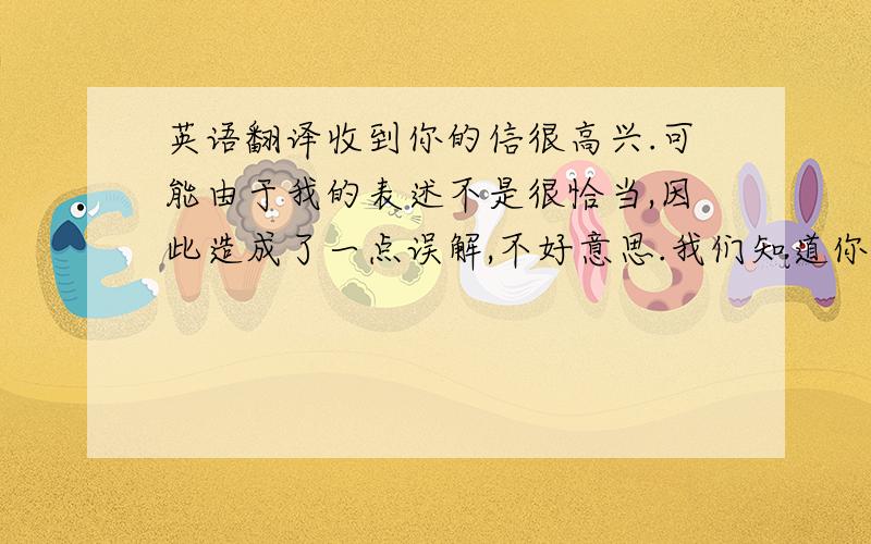 英语翻译收到你的信很高兴.可能由于我的表述不是很恰当,因此造成了一点误解,不好意思.我们知道你们有自己的旅行社,我们并不