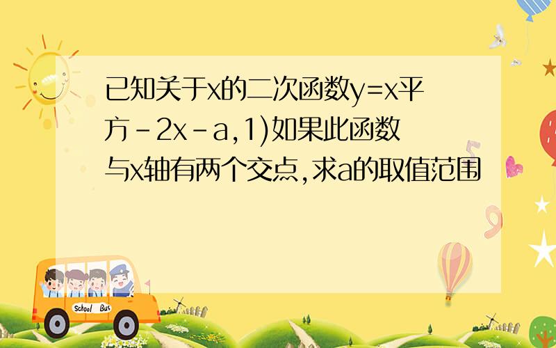 已知关于x的二次函数y=x平方-2x-a,1)如果此函数与x轴有两个交点,求a的取值范围