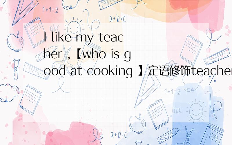 I like my teacher ,【who is good at cooking 】定语修饰teacher 可以吗