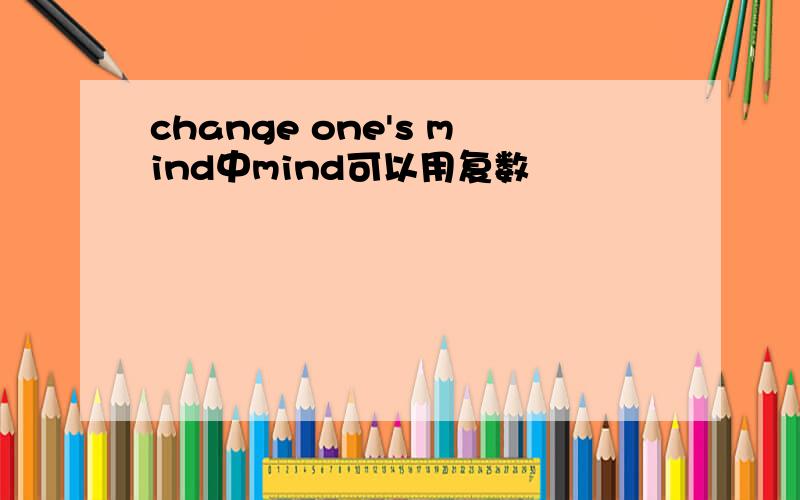 change one's mind中mind可以用复数