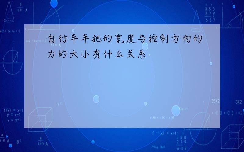 自行车车把的宽度与控制方向的力的大小有什么关系